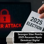 Serangan Siber Pemilu 2025: Ancaman Nyata Demokrasi Digital