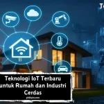 Teknologi IoT Terbaru untuk Rumah dan Industri Cerdas