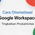 Cara Otomatisasi Google Workspace Tingkatkan Produktivitas