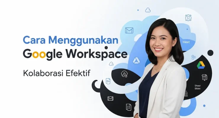 Cara Menggunakan Google Workspace Kolaborasi Efektif