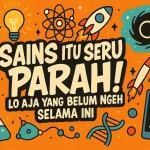 Sains Itu Seru Parah! Lo Aja yang Belum Ngeh Selama Ini - phillyist.com