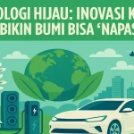 Teknologi Hijau Inovasi Keren yang Bikin Bumi Bisa ‘Napas’ Lagi - phillyist.com